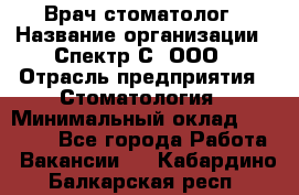 Врач-стоматолог › Название организации ­ Спектр-С, ООО › Отрасль предприятия ­ Стоматология › Минимальный оклад ­ 50 000 - Все города Работа » Вакансии   . Кабардино-Балкарская респ.